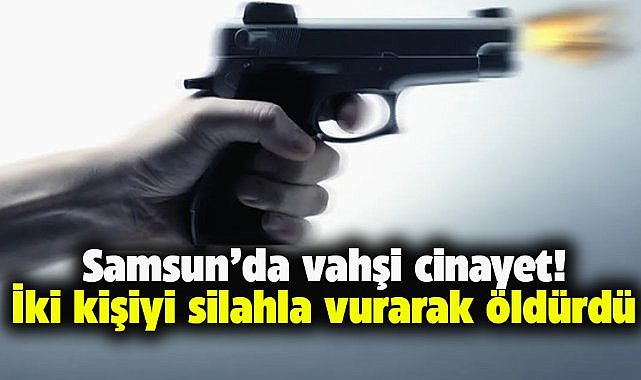 Samsun'un Salıpazarı ilçesinde vahşi cinayet! Taner Deniz ve Tarık Acar'ı silahla vurarak öldürdü