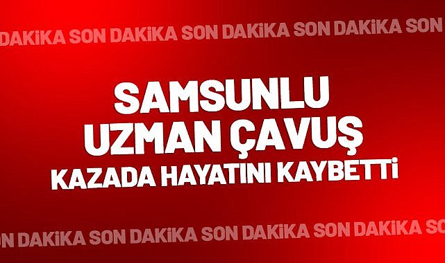 Samsunlu Uzman Çavuş Selami Acımaz kazada hayatını kaybetti