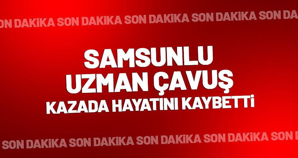 Samsunlu Uzman Çavuş Selami Acımaz kazada hayatını kaybetti