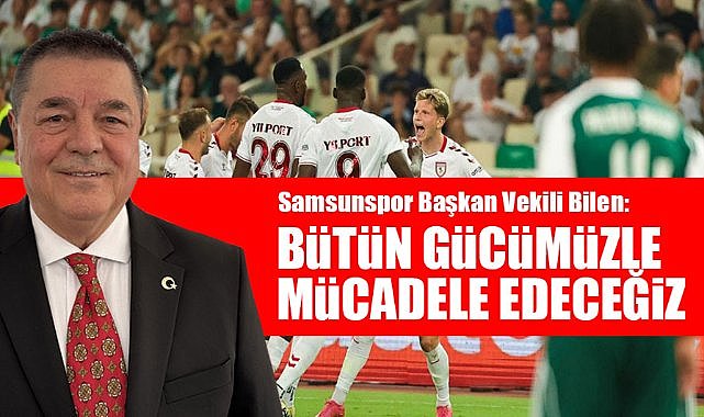 Samsunspor Başkan Vekili Bilen: Bütün gücümüzle mücadele edeceğiz