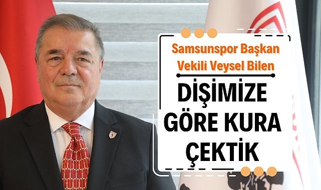 Samsunspor Başkan Vekili Veysel Bilen: Konferans Ligi'nde dişimize göre kura çektik