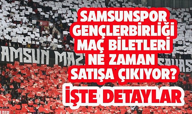 Samsunspor Gençlerbirliği maç biletleri satışa çıktı mı? İşte biletlerin satışa çıkacağı tarih