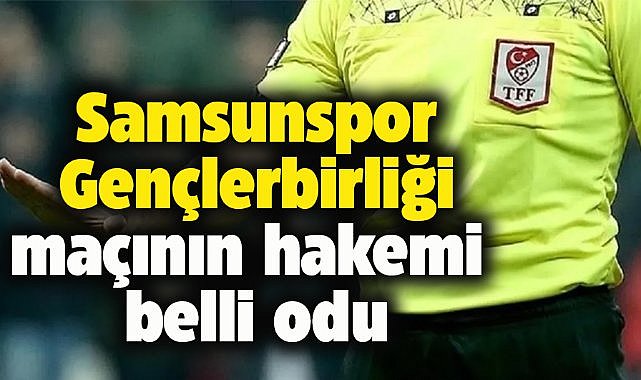 Samsunspor Gençlerbirliği maçının hakemi belli oldu