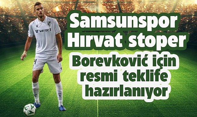 Samsunspor, Hırvat stoper Toni Borevković için resmi teklife hazırlanıyor