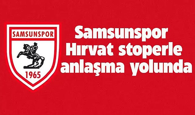 Samsunspor, Hırvat stoper Toni Borevković ile anlaşma yolunda