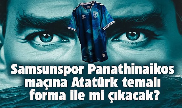 Samsunspor, Panathinaikos maçına Atatürk temalı forma ile çıkacak mı? İşte son karar