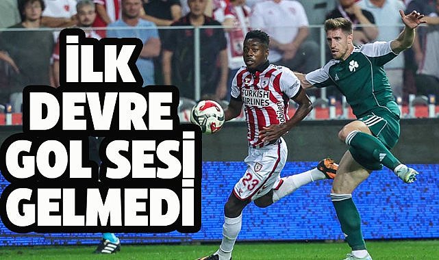 Samsunspor Panathinaikos maçının ilk devresi golsüz eşitlikle sona erdi