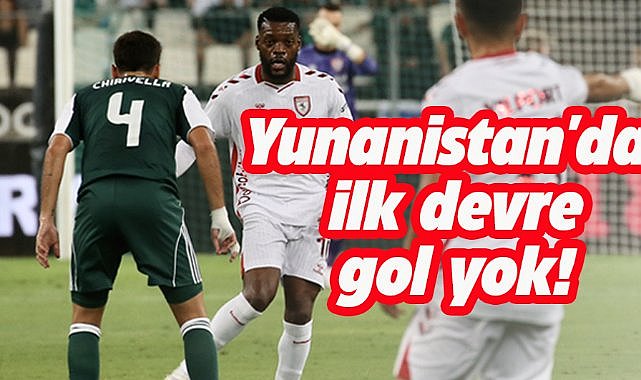 Samsunspor, Panathinaikos maçının ilk devresi golsüz tamamlandı