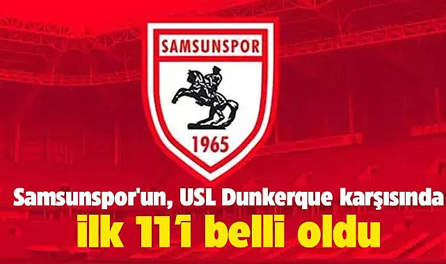 Samsunspor'un, USL Dunkerque karşısında ilk 11'i belli oldu