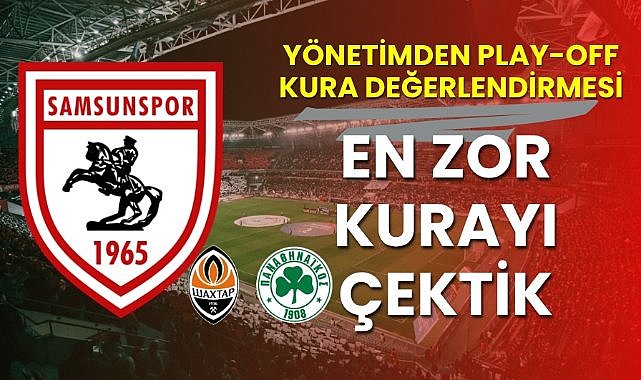 Samsunspor yönetiminden Avrupa Ligi play-off kura değerlendirmesi : En zor kurayı çektik