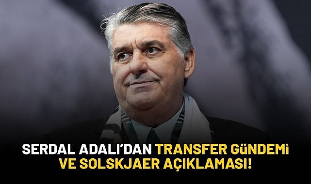 Serdal Adalı'dan transfer ve Solskjaer açıklaması!
