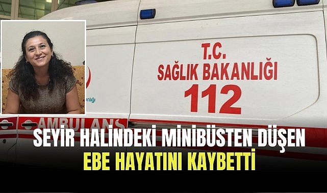 Seyir halindeki minibüsten düşen ebe hayatını kaybetti