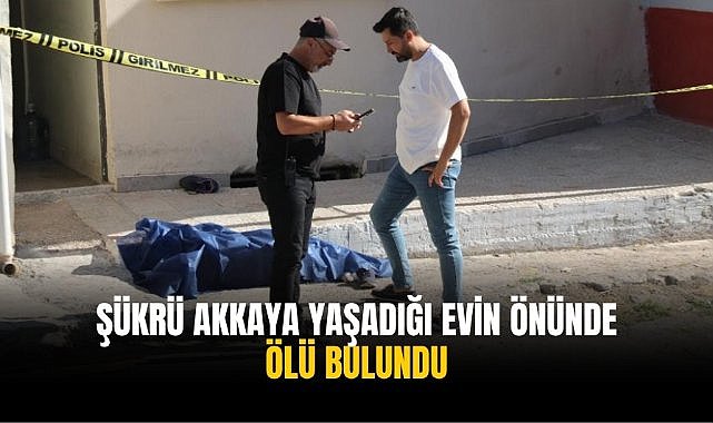 Şükrü Akkaya yaşadığı evin önünde ölü bulundu