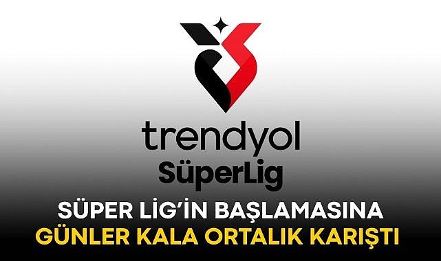 Süper Lig'in başlamasına günler kala ortalık karıştı!