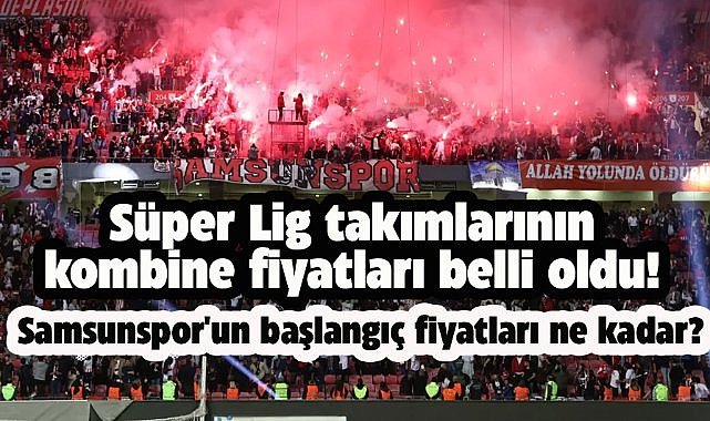 Süper Lig takımlarının kombine fiyatları belli oldu! Samsunspor'un başlangıç fiyatları ne kadar?