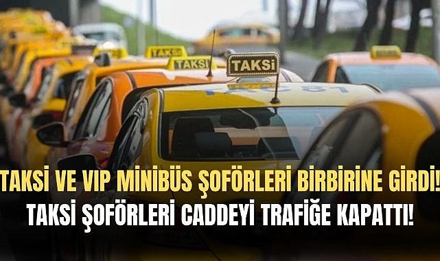Taksi ve VIP minibüs sürücüleri birbirine girdi! Taksi şoförleri caddeyi trafiğe kapattı