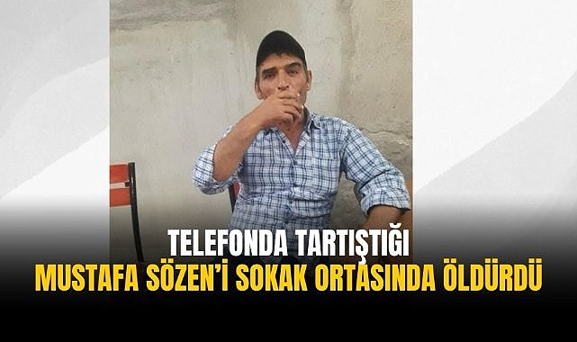 Telefonda tartıştığı Mustafa Sözen’i sokak ortasında öldürdü