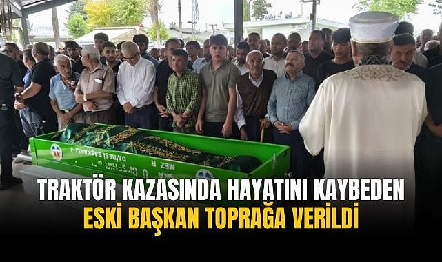 Traktör kazasında hayatını kaybeden eski başkan toprağa verildi