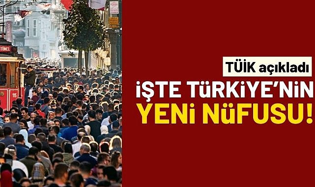 TÜİK açıkladı! İşte Türkiye'nin yeni nüfusu...