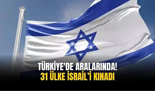 Türkiye'de aralarında! 31 ülke İsrail’i kınadı
