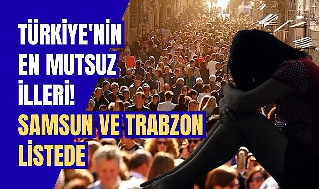 Türkiye'nin en mutsuz illeri! Samsun ve Trabzon listede