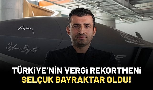 Türkiye'nin vergi rekortmeni Selçuk Bayraktar oldu!