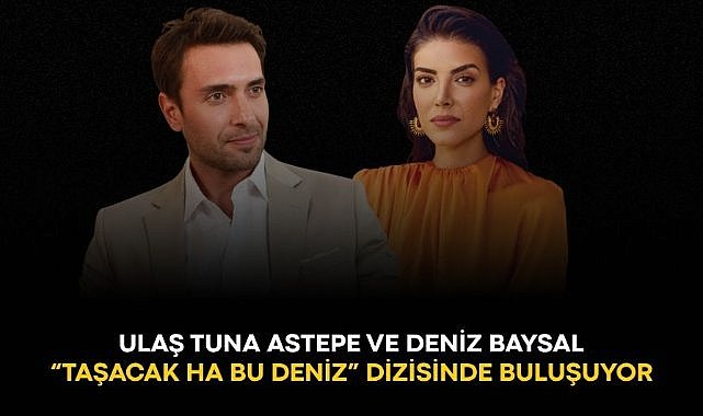 Ulaş Tuna Astepe ve Deniz Baysal "Taşacak Ha Bu Deniz" dizisinde buluşuyor!