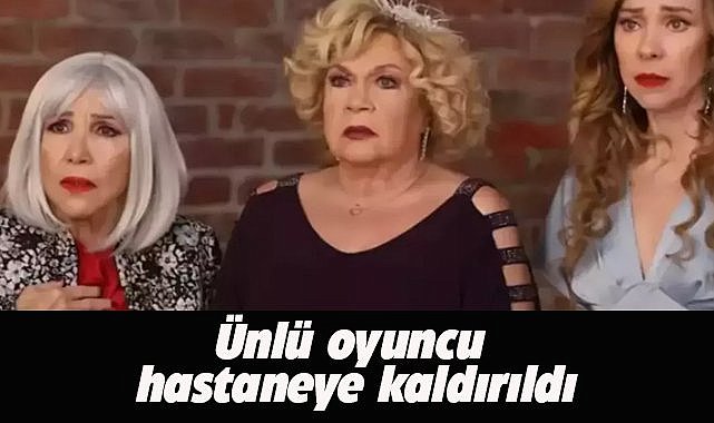 Ünlü oyuncu Gül Onat hastanede tedavi altına alındı