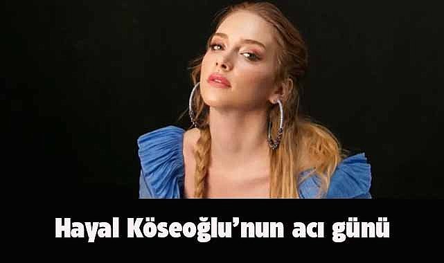 Ünlü oyuncu Hayal Köseoğlu'nun baba acısı!