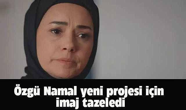 Ünlü oyuncu Özgü Namal yeni rolü için imaj değiştirdi