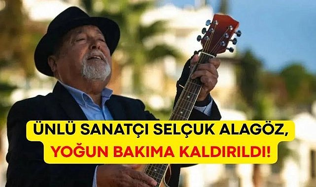 Ünlü sanatçı Selçuk Alagöz yoğun bakıma kaldırıldı!