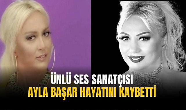Ünlü ses sanatçısı Ayla Başar hayatını kaybetti