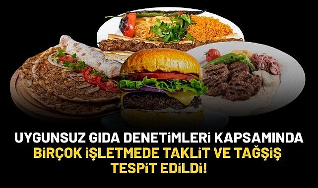 Uygunsuz gıda denetimi sürüyor... Birçok işletmede taklit ve tağşiş tespit edildi