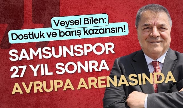 Veysel Bilen: 27 yıl sonra Samsunspor Avrupa arenasında!