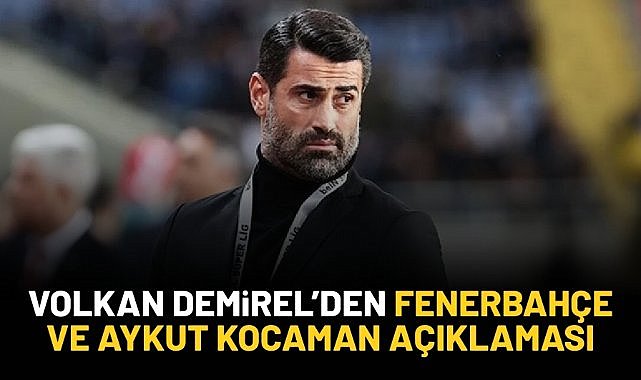 Volkan Demirel'den Fenerbahçe ve Aykut Kocaman açıklaması