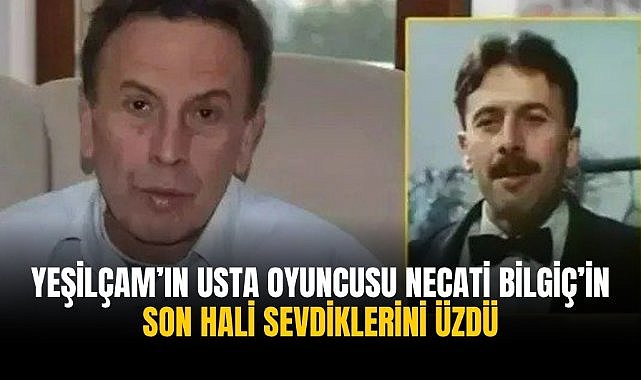Yeşilçam'ın usta oyuncusu Necati Bilgiç'in son haliyle sevdiklerini üzdü