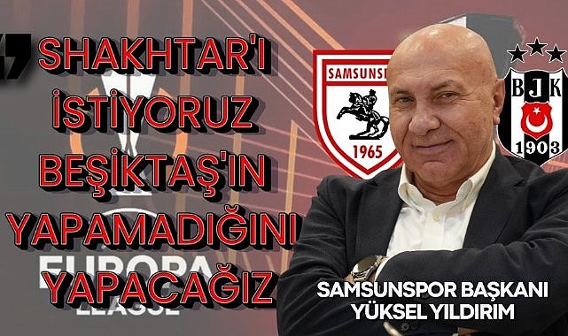Yüksel Yıldırım : Shakhtar'ı istiyoruz Beşiktaş'ın yapamadığını yapacağız