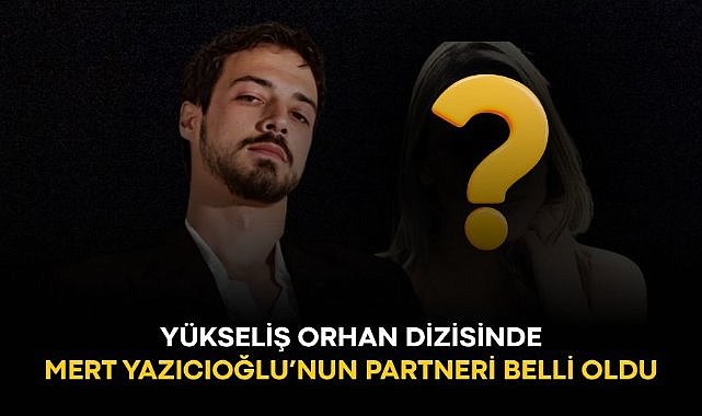 Yükseliş Orhan dizisinde Mert Yazıcıoğlu'nun partneri belli oldu!