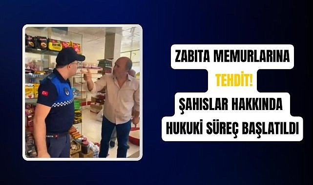 Zabıta memurlarını tehdit eden şahıslar hakkında hukuki süreç başlatıldı!