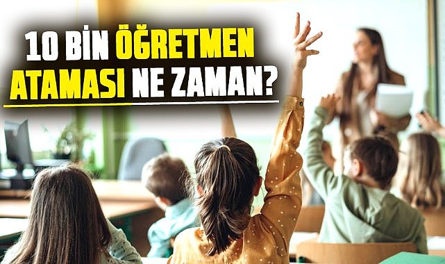 10 bin öğretmen ataması ne zaman?