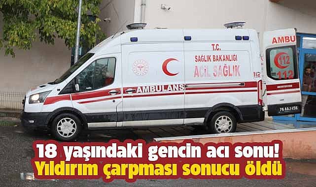 18 yaşındaki Murat Satı yıldırım isabet etmesi sonucu öldü