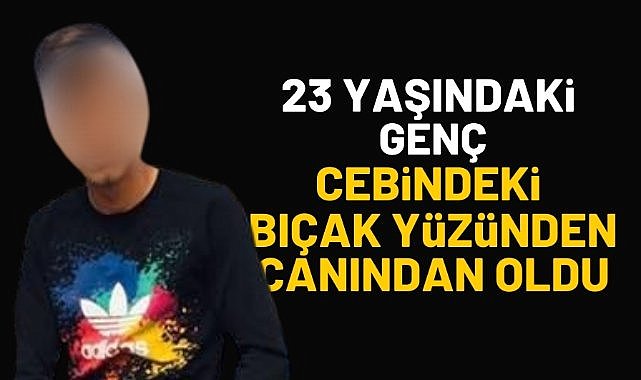 23 yaşındaki genç, cebindeki bıçak yüzünden canından oldu