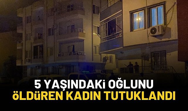 5 yaşındaki oğlunu öldüren kadın tutuklandı