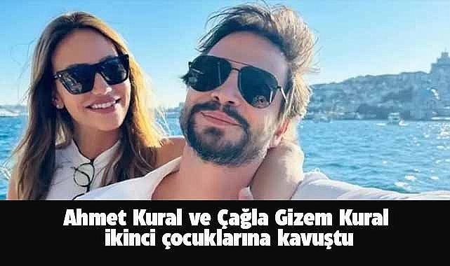 Ahmet Kural ve Çağla Gizem Kural, ikinci çocuklarına kavuştu