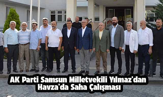 AK Parti Samsun Milletvekili Yılmaz'dan Havza'da saha çalışması