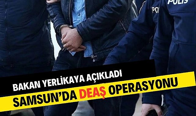 Bakan Yerlikaya açıkladı! Samsun dahil birçok ilde DEAŞ’a baskın!