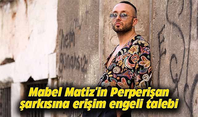 Bakanlıktan Mabel Matiz'in Perperişan şarkısına erişim engeli talebi