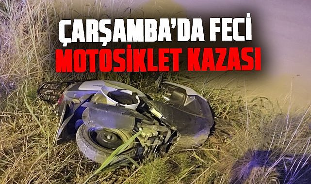 Çarşamba’da feci motosiklet kazası