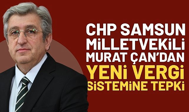 CHP Samsun Milletvekili Murat Çan'dan yeni vergilendirme sistemine tepki