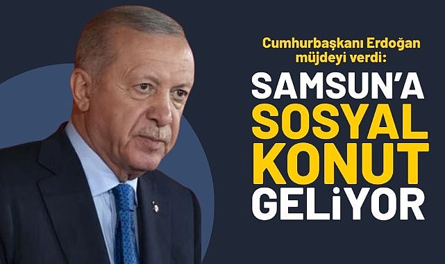 Cumhurbaşkanı Erdoğan müjdeyi verdi: Samsun'a sosyal konut geliyor